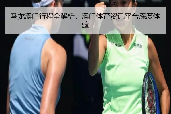 马龙澳门行程全解析：澳门体育资讯平台深度体验